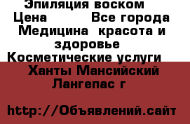 Эпиляция воском. › Цена ­ 500 - Все города Медицина, красота и здоровье » Косметические услуги   . Ханты-Мансийский,Лангепас г.